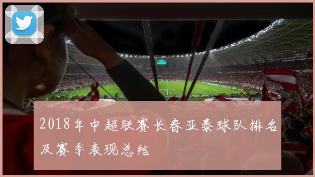 2018年中超联赛长春亚泰球队排名及赛季表现总结