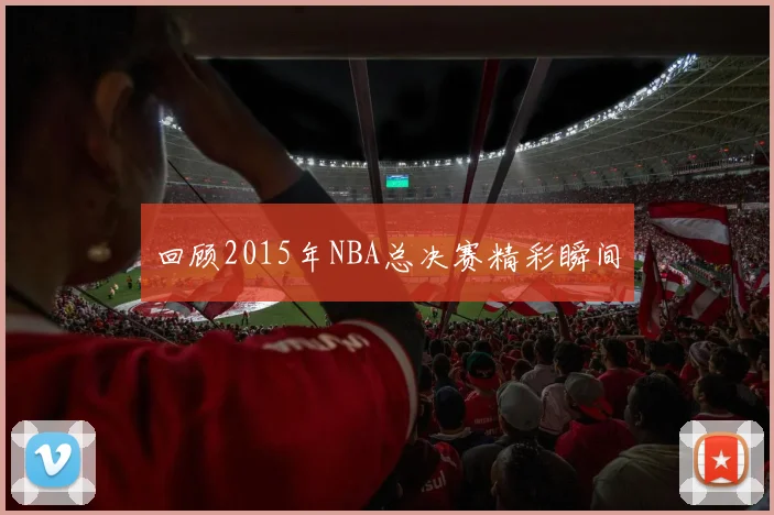回顾2015年NBA总决赛精彩瞬间