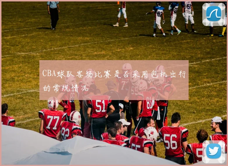 CBA球队客场比赛是否采用包机出行的常规情况