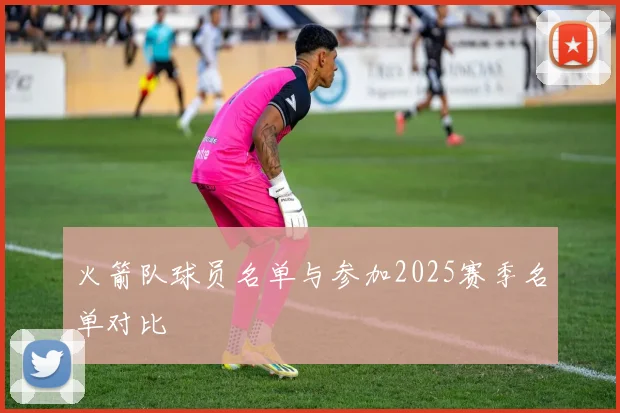 火箭队球员名单与参加2025赛季名单对比