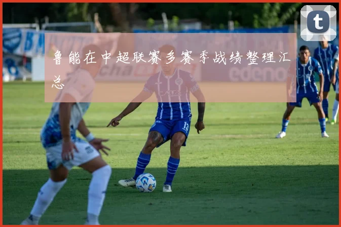 鲁能在中超联赛多赛季战绩整理汇总