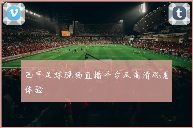 西甲足球现场直播平台及高清观看体验